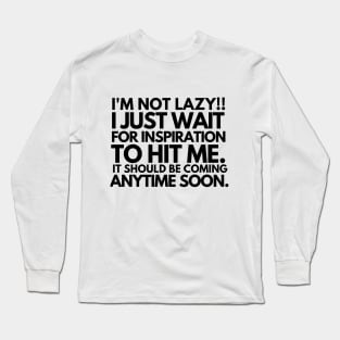 I'm not lazy!!! i just wait for inspiration to hit me. Long Sleeve T-Shirt